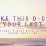 Make This D-Day Your Last – What Works in Rebuilding a Marriage after Infidelity rebuilding a marriage