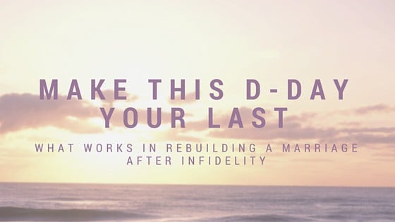 Make This D-Day Your Last – What Works in Rebuilding a Marriage after Infidelity