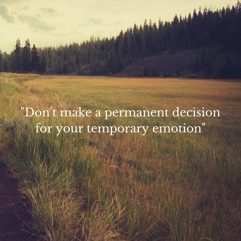 -Don't make a permanent decision for your temporary emotion-